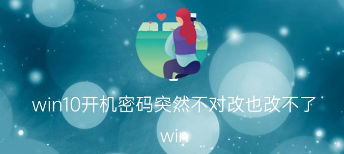 win10开机密码突然不对改也改不了 win 10改密码要求